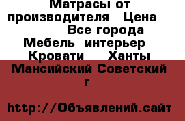 Матрасы от производителя › Цена ­ 4 250 - Все города Мебель, интерьер » Кровати   . Ханты-Мансийский,Советский г.